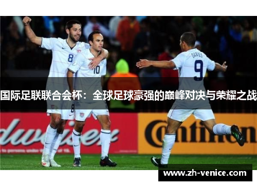 国际足联联合会杯：全球足球豪强的巅峰对决与荣耀之战