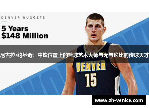 尼古拉·约基奇：中锋位置上的篮球艺术大师与无与伦比的传球天才