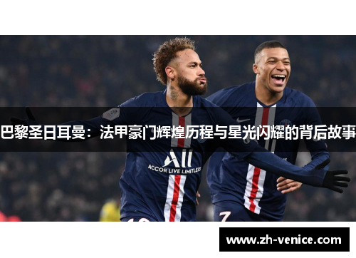 巴黎圣日耳曼：法甲豪门辉煌历程与星光闪耀的背后故事