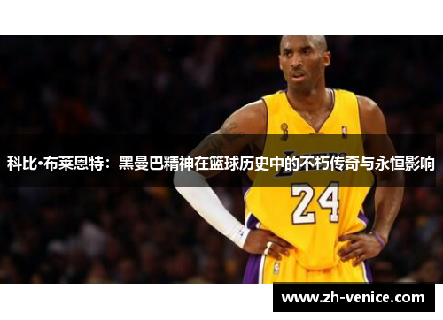 科比·布莱恩特：黑曼巴精神在篮球历史中的不朽传奇与永恒影响