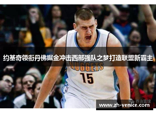 约基奇领衔丹佛掘金冲击西部强队之梦打造联盟新霸主
