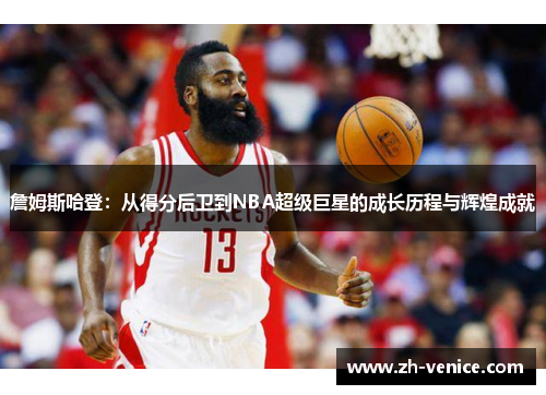 詹姆斯哈登：从得分后卫到NBA超级巨星的成长历程与辉煌成就