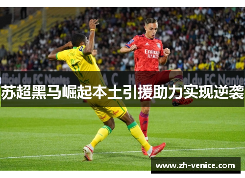 苏超黑马崛起本土引援助力实现逆袭
