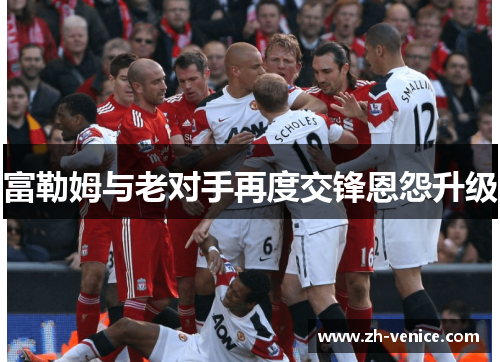 富勒姆与老对手再度交锋恩怨升级