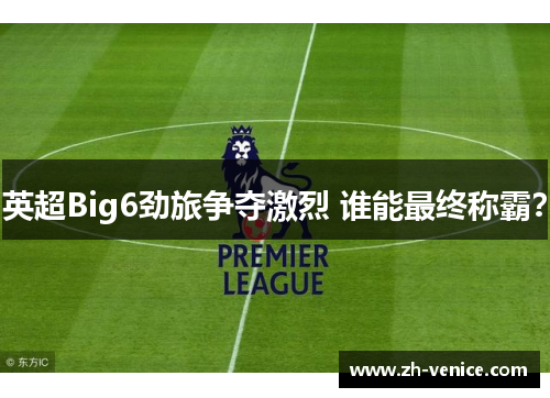英超Big6劲旅争夺激烈 谁能最终称霸？