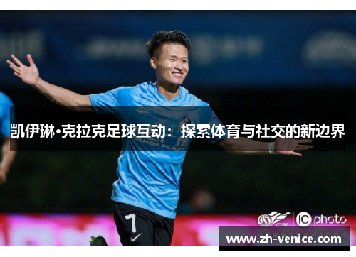 凯伊琳·克拉克足球互动：探索体育与社交的新边界