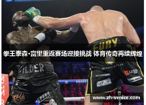 拳王泰森·富里重返赛场迎接挑战 体育传奇再续辉煌