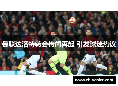 曼联达洛特转会传闻再起 引发球迷热议