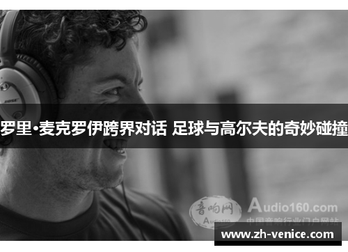 罗里·麦克罗伊跨界对话 足球与高尔夫的奇妙碰撞